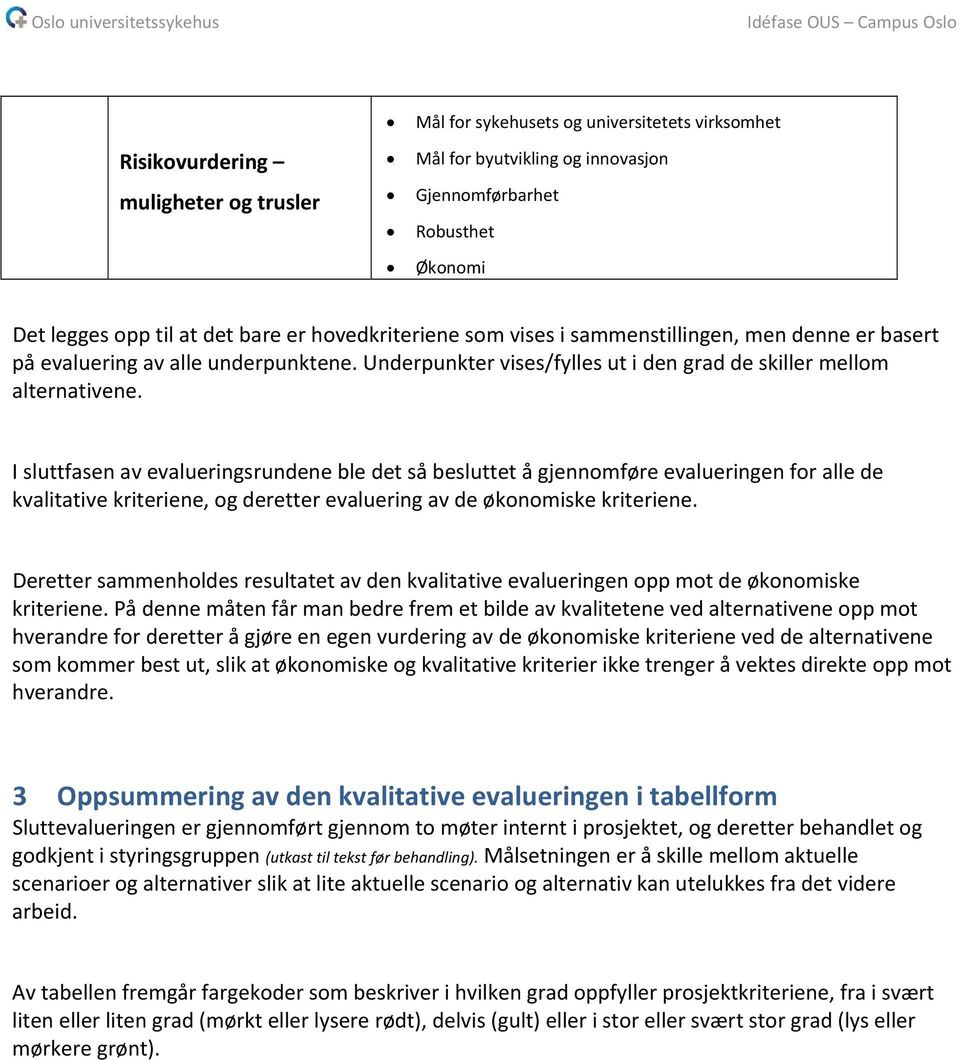 I sluttfasen av evalueringsrundene ble det så besluttet å gjennomføre evalueringen for alle de kvalitative kriteriene, og deretter evaluering av de økonomiske kriteriene.