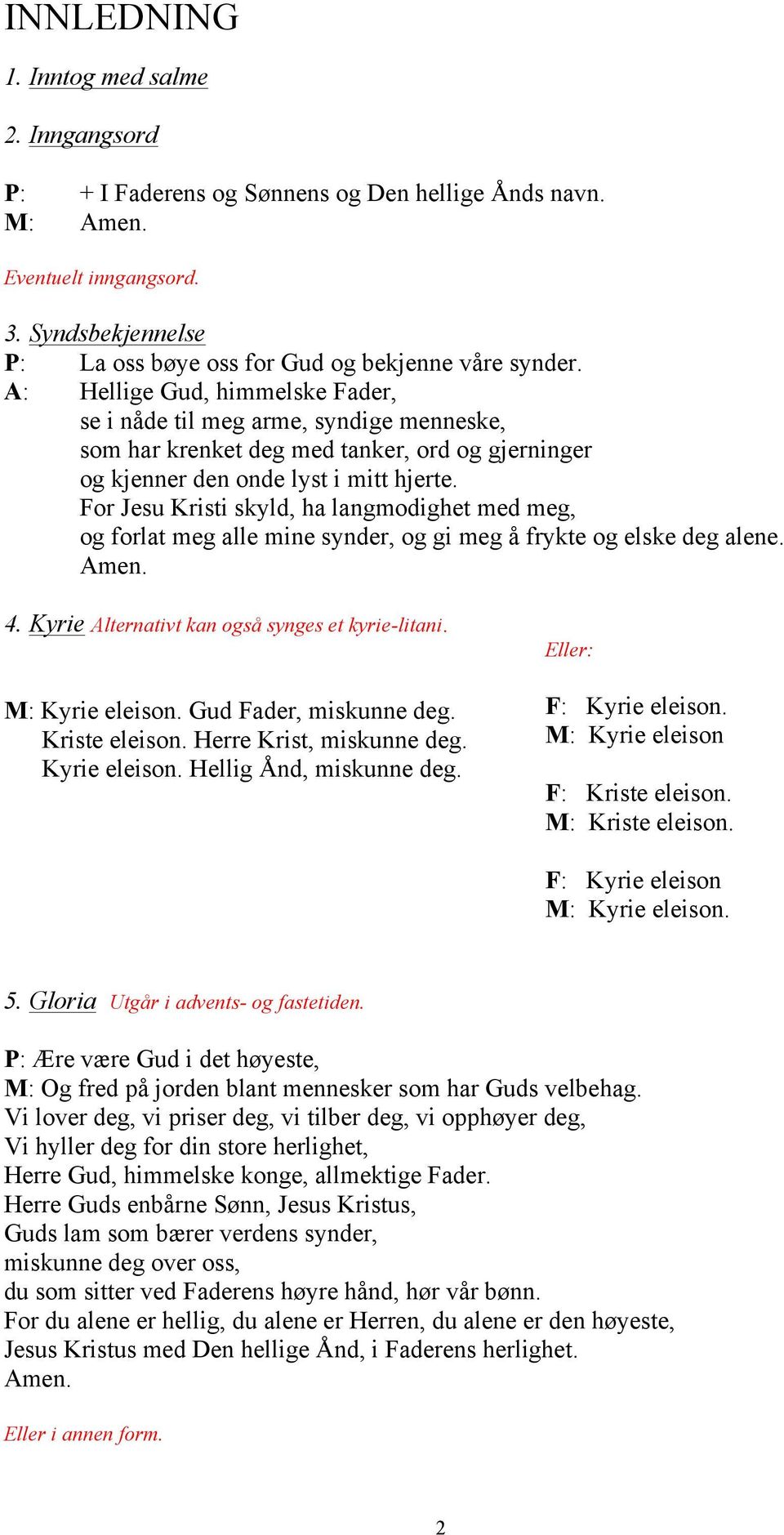 For Jesu Kristi skyld, ha langmodighet med meg, og forlat meg alle mine synder, og gi meg å frykte og elske deg alene. Amen. 4. Kyrie Alternativt kan også synges et kyrie-litani. M: Kyrie eleison.