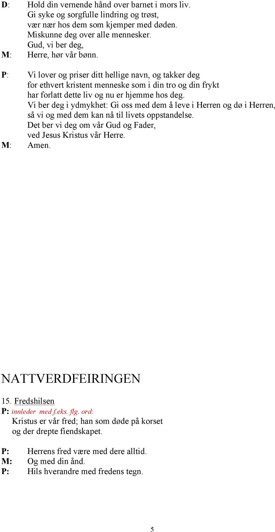 Vi ber deg i ydmykhet: Gi oss med dem å leve i Herren og dø i Herren, så vi og med dem kan nå til livets oppstandelse. Det ber vi deg om vår Gud og Fader, ved Jesus Kristus vår Herre.