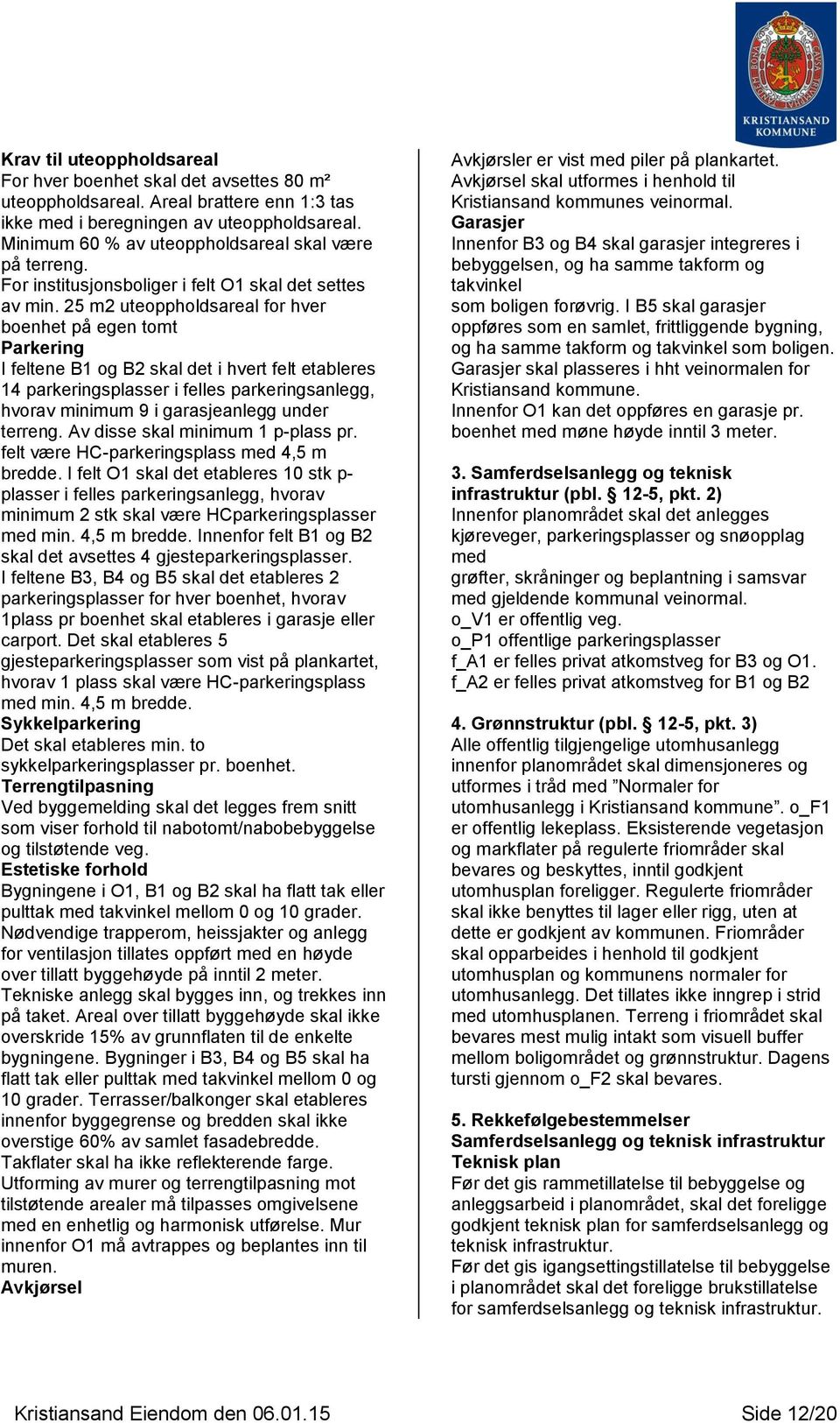 25 m2 uteoppholdsareal for hver boenhet på egen tomt Parkering I feltene B1 og B2 skal det i hvert felt etableres 14 parkeringsplasser i felles parkeringsanlegg, hvorav minimum 9 i garasjeanlegg