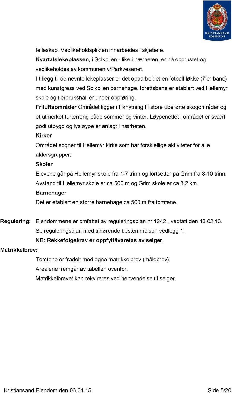 Idrettsbane er etablert ved Hellemyr skole og flerbrukshall er under oppføring.