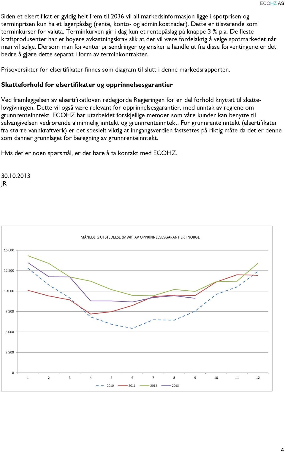 Dersom man forventer prisendringer og ønsker å handle ut fra disse forventingene er det bedre å gjøre dette separat i form av terminkontrakter.