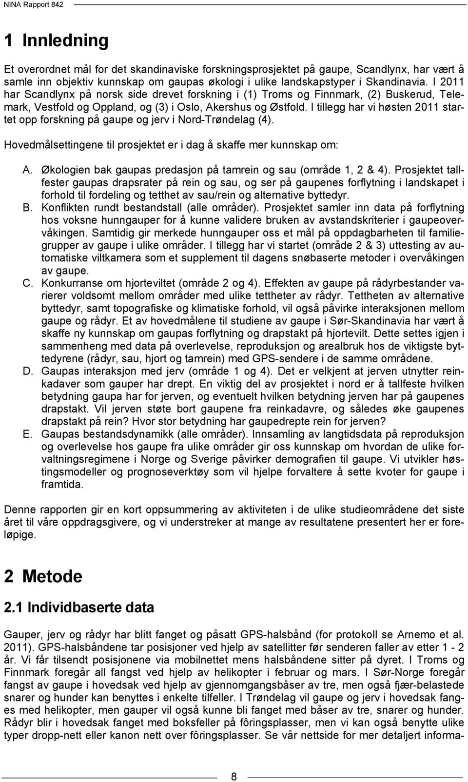 I tillegg har vi høsten 2011 startet opp forskning på gaupe og jerv i Nord-Trøndelag (4). Hovedmålsettingene til prosjektet er i dag å skaffe mer kunnskap om: A.