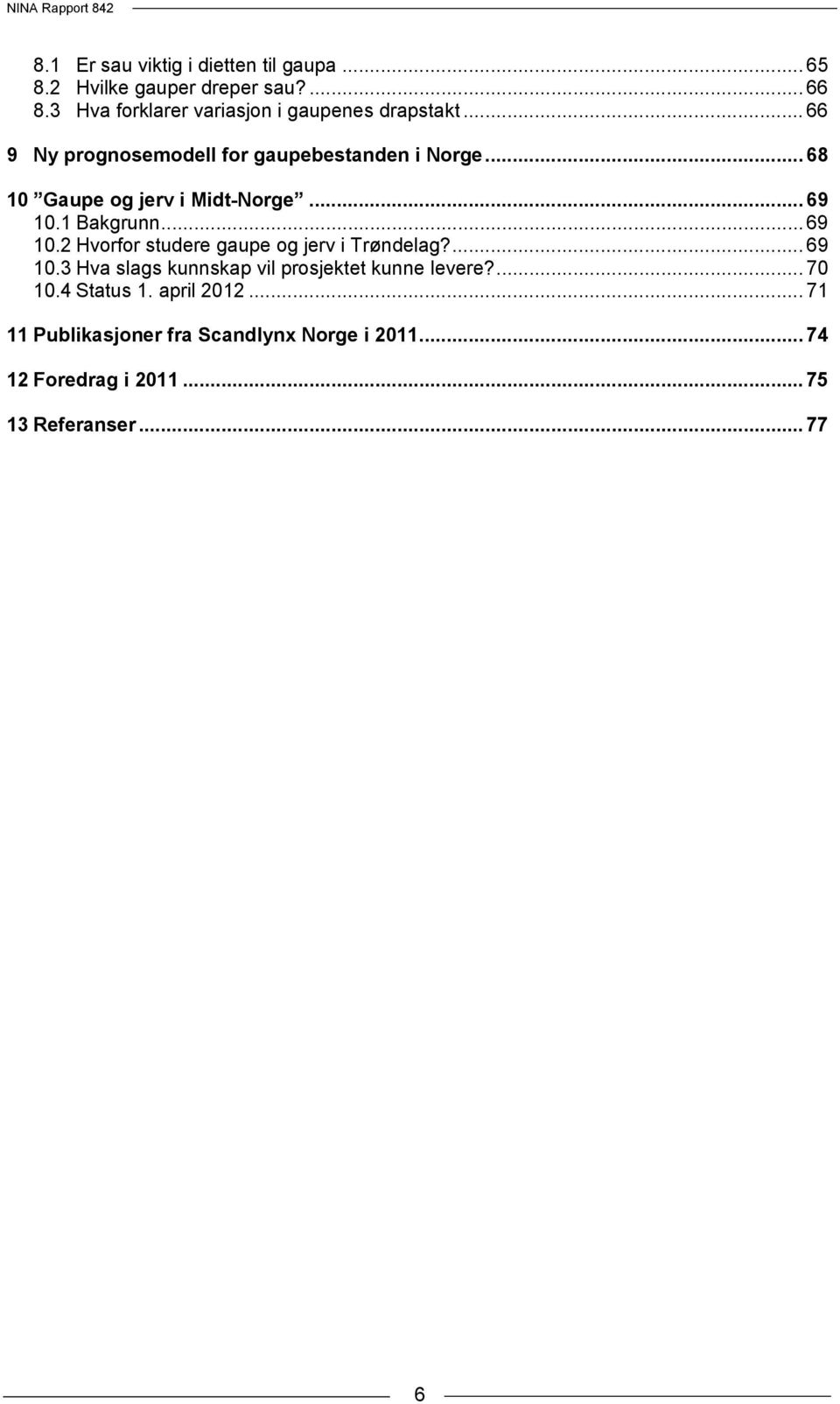 .. 68 10 Gaupe og jerv i Midt-Norge... 69 10.1 Bakgrunn... 69 10.2 Hvorfor studere gaupe og jerv i Trøndelag?... 69 10.3 Hva slags kunnskap vil prosjektet kunne levere?