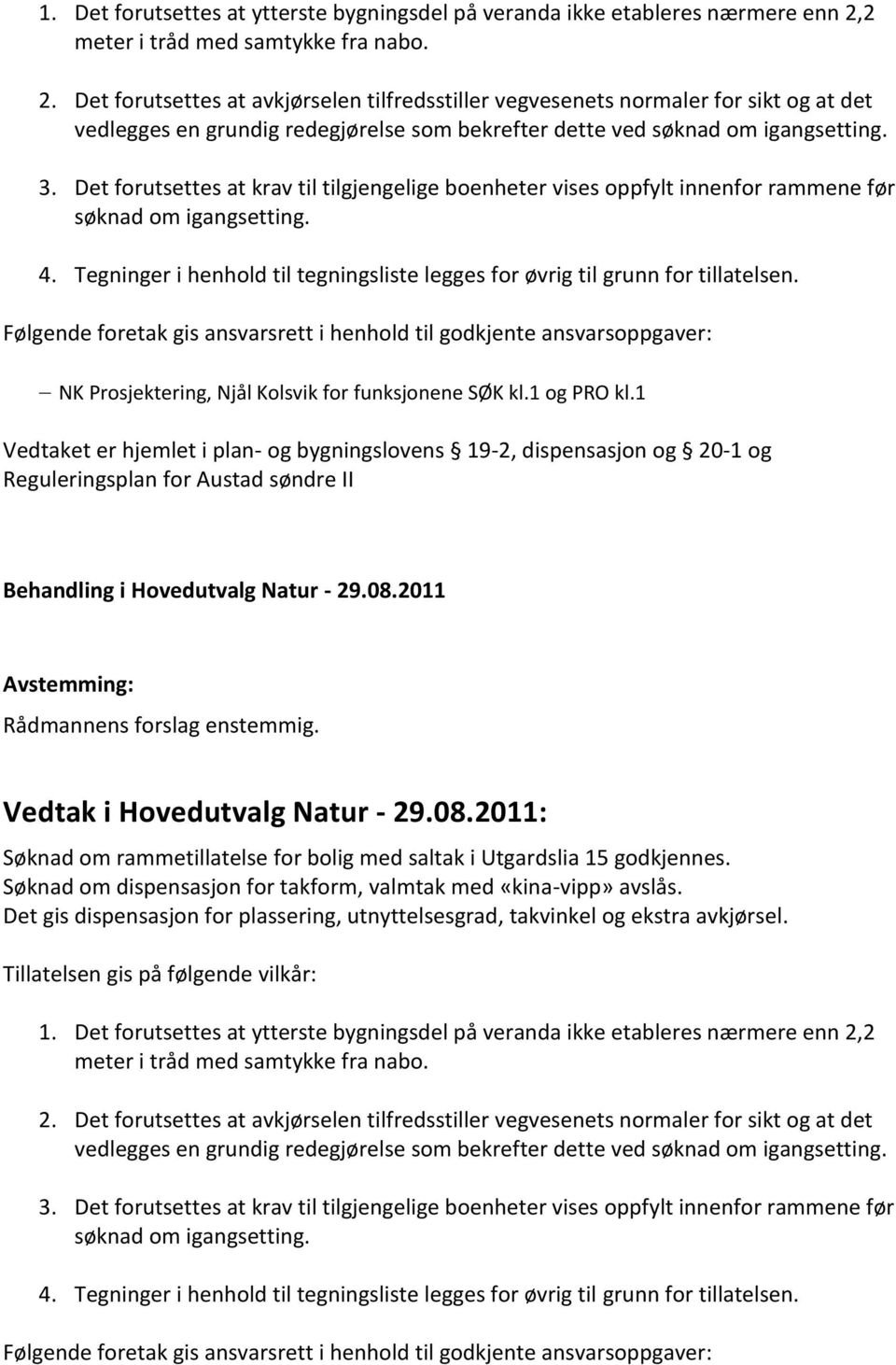 Det forutsettes at avkjørselen tilfredsstiller vegvesenets normaler for sikt og at det vedlegges en grundig redegjørelse som bekrefter dette ved søknad om igangsetting. 3.