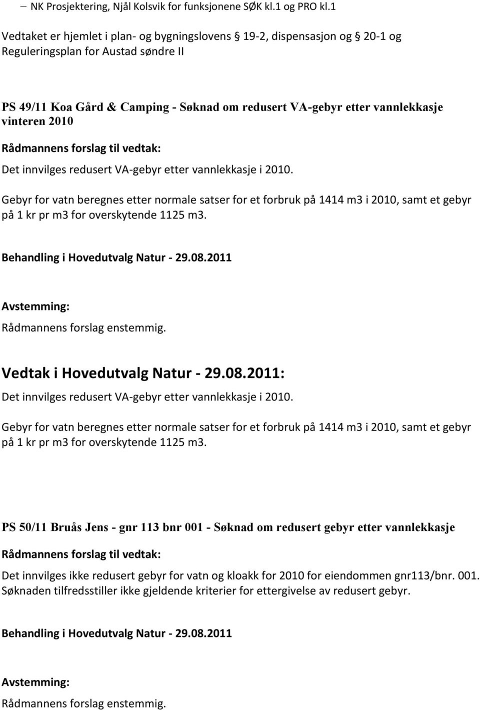 vinteren 2010 Rådmannens forslag til vedtak: Det innvilges redusert VA-gebyr etter vannlekkasje i 2010.