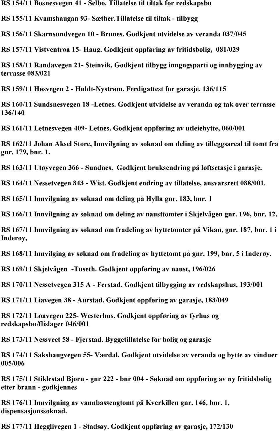 Godkjent tilbygg inngngsparti og innbygging av terrasse 083/021 RS 159/11 Høsvegen 2 - Huldt-Nystrøm. Ferdigattest for garasje, 136/115 RS 160/11 Sundsnesvegen 18 -Letnes.