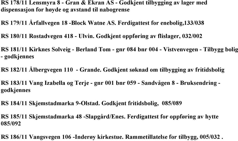 Godkjent oppføring av flislager, 032/002 RS 181/11 Kirknes Solveig - Berland Tom - gnr 084 bnr 004 - Vistvenvegen - Tilbygg bolig - godkjennes RS 182/11 Ålbergvegen 110 - Grande.