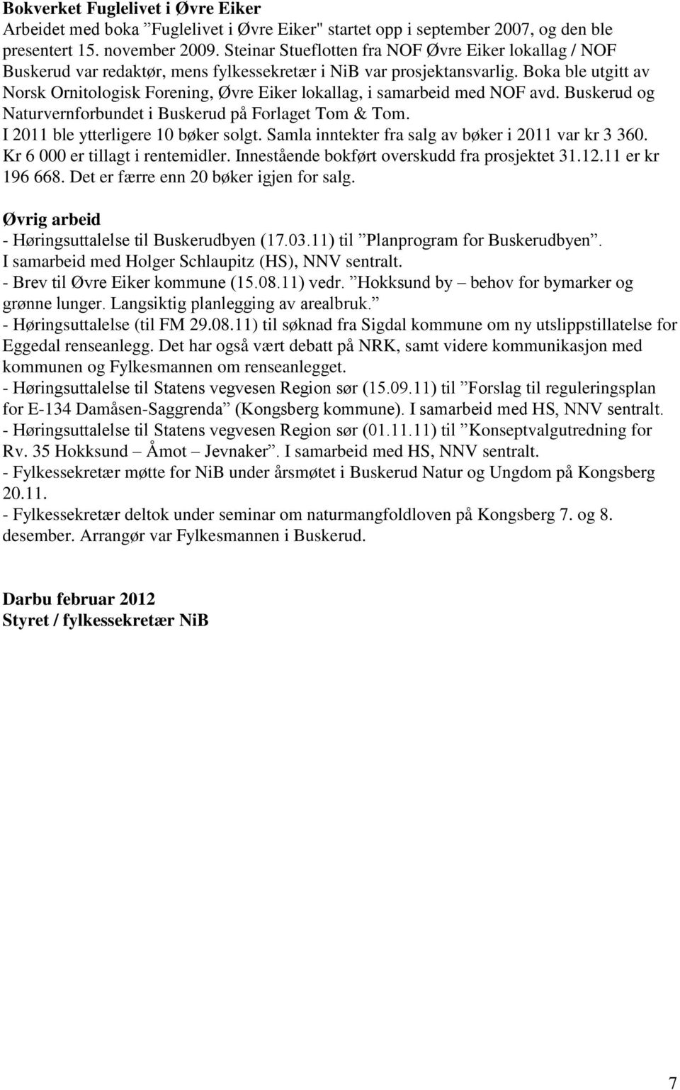 Boka ble utgitt av Norsk Ornitologisk Forening, Øvre Eiker lokallag, i samarbeid med NOF avd. Buskerud og Naturvernforbundet i Buskerud på Forlaget Tom & Tom. I 2011 ble ytterligere 10 bøker solgt.