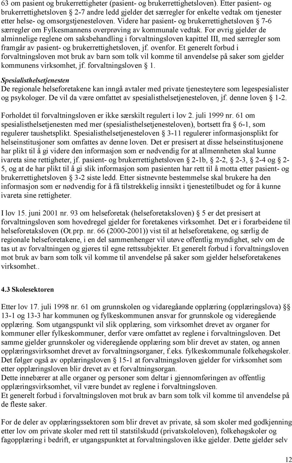 Videre har pasient- og brukerrettighetsloven 7-6 særregler om Fylkesmannens overprøving av kommunale vedtak.