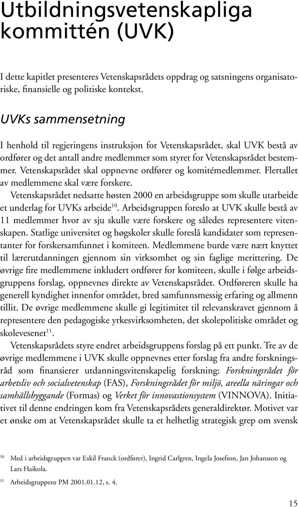 Vetenskapsrådet skal oppnevne ordfører og komitémedlemmer. Flertallet av medlemmene skal være forskere.