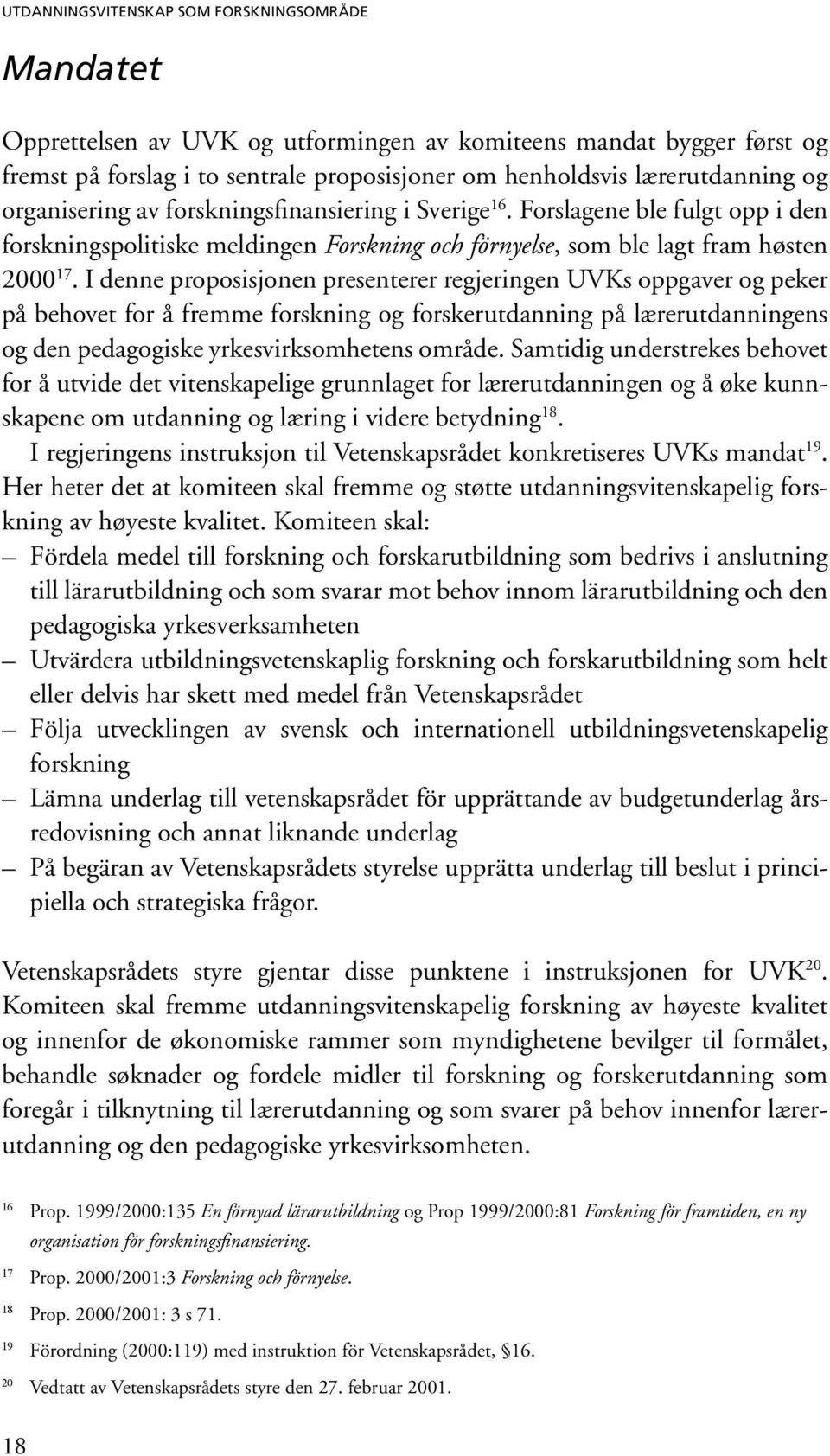 I denne proposisjonen presenterer regjeringen UVKs oppgaver og peker på behovet for å fremme forskning og forskerutdanning på lærerutdanningens og den pedagogiske yrkesvirksomhetens område.