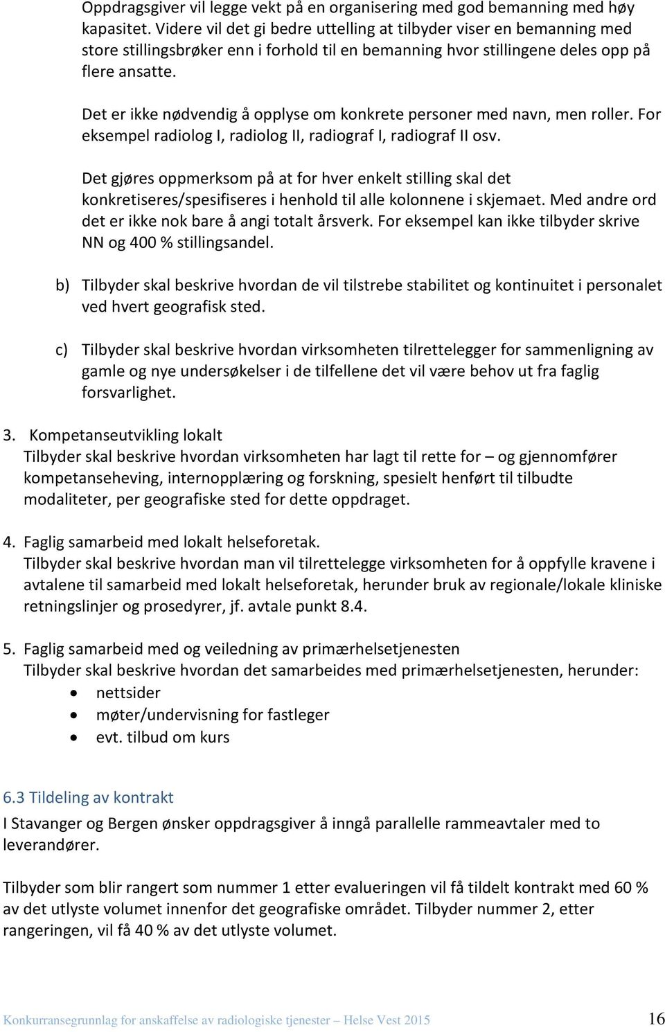 Det er ikke nødvendig å opplyse om konkrete personer med navn, men roller. For eksempel radiolog I, radiolog II, radiograf I, radiograf II osv.