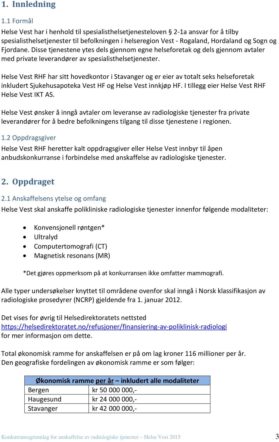 Disse tjenestene ytes dels gjennom egne helseforetak og dels gjennom avtaler med private leverandører av spesialisthelsetjenester.