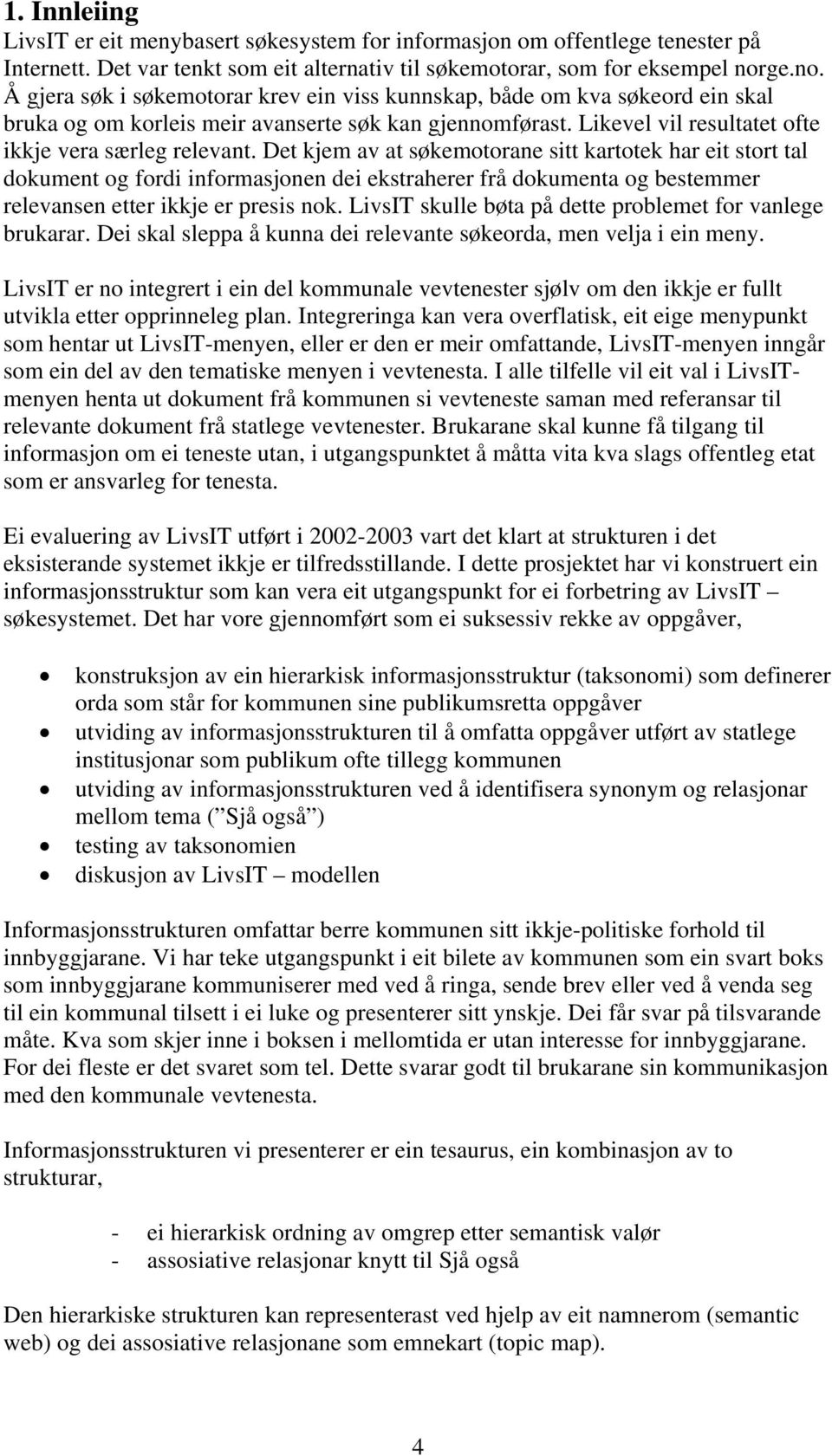 Det kjem av at søkemotorane sitt kartotek har eit stort tal dokument og fordi informasjonen dei ekstraherer frå dokumenta og bestemmer relevansen etter ikkje er presis nok.