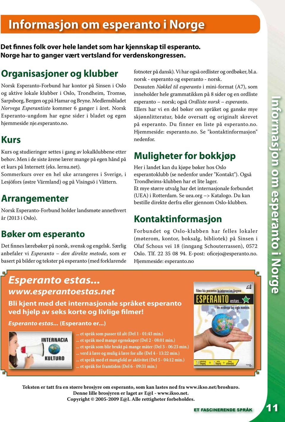Medlemsbladet Norvega Esperantisto kommer 6 ganger i året. Norsk Esperanto-ungdom har egne sider i bladet og egen hjemmeside nje.esperanto.no.