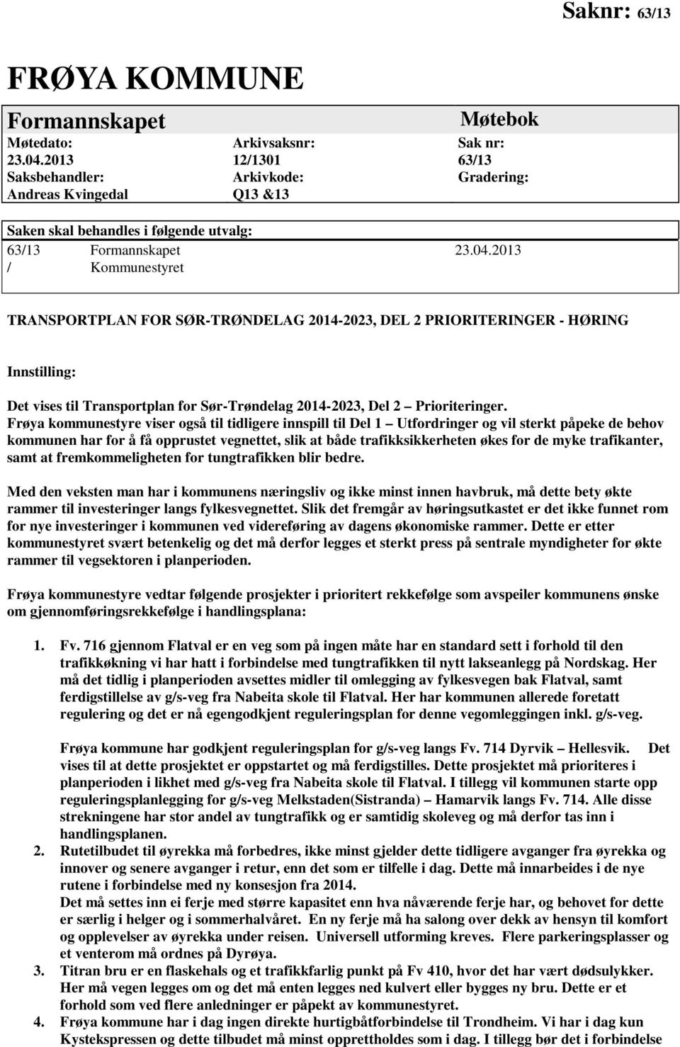 2013 / Kommunestyret TRANSPORTPLAN FOR SØR-TRØNDELAG 2014-2023, DEL 2 PRIORITERINGER - HØRING Innstilling: Det vises til Transportplan for Sør-Trøndelag 2014-2023, Del 2 Prioriteringer.