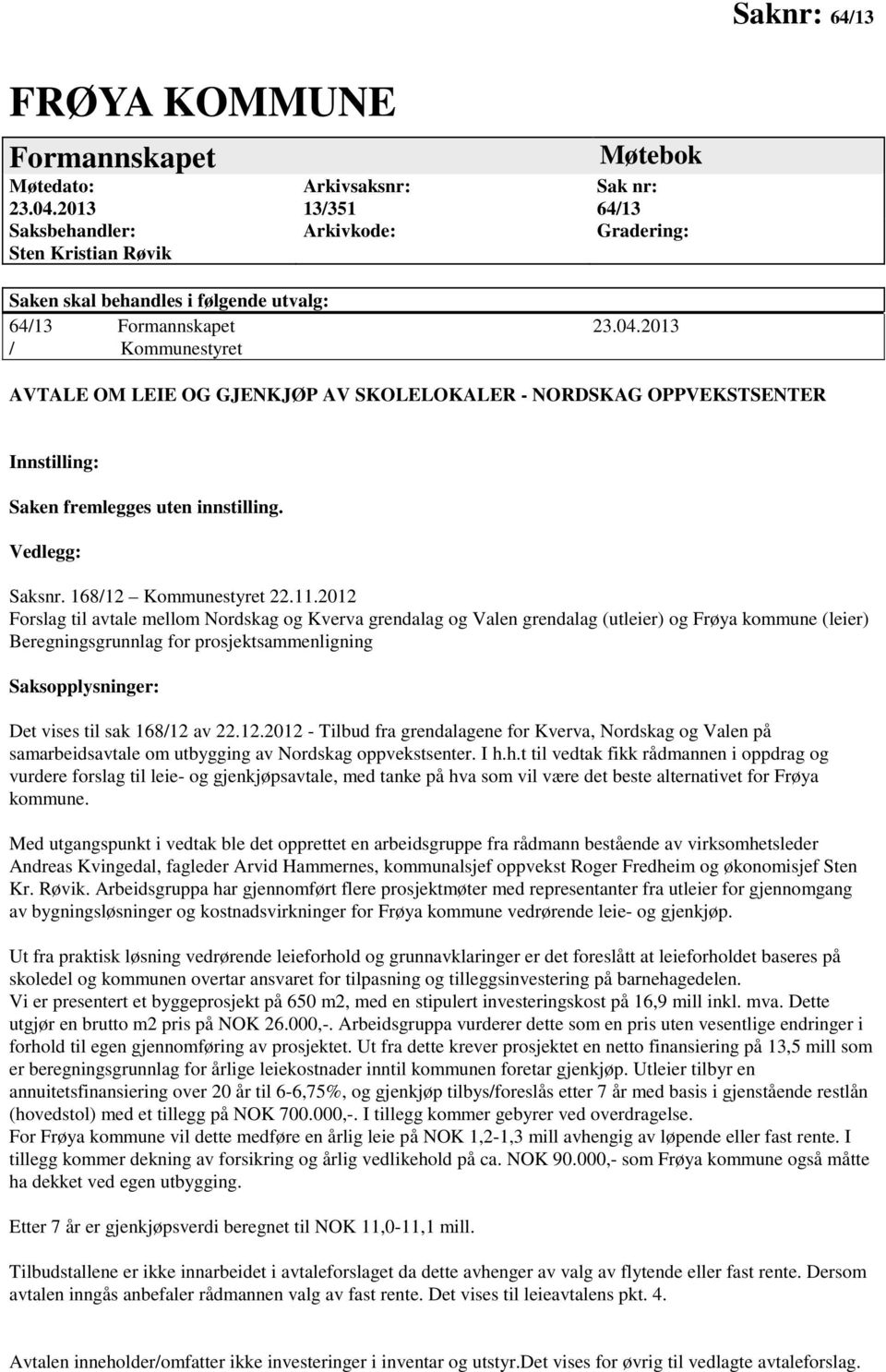 2013 / Kommunestyret AVTALE OM LEIE OG GJENKJØP AV SKOLELOKALER - NORDSKAG OPPVEKSTSENTER Innstilling: Saken fremlegges uten innstilling. Vedlegg: Saksnr. 168/12 Kommunestyret 22.11.