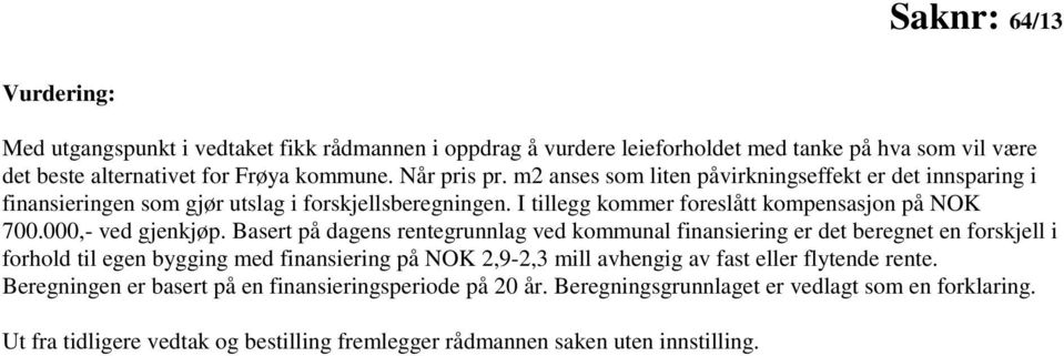 Basert på dagens rentegrunnlag ved kommunal finansiering er det beregnet en forskjell i forhold til egen bygging med finansiering på NOK 2,9-2,3 mill avhengig av fast eller flytende rente.