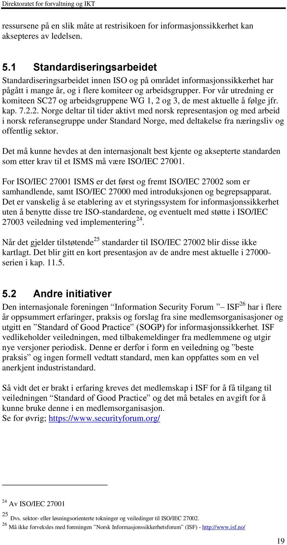 For vår utredning er komiteen SC27 og arbeidsgruppene WG 1, 2 og 3, de mest aktuelle å følge jfr. kap. 7.2.2. Norge deltar til tider aktivt med norsk representasjon og med arbeid i norsk referansegruppe under Standard Norge, med deltakelse fra næringsliv og offentlig sektor.