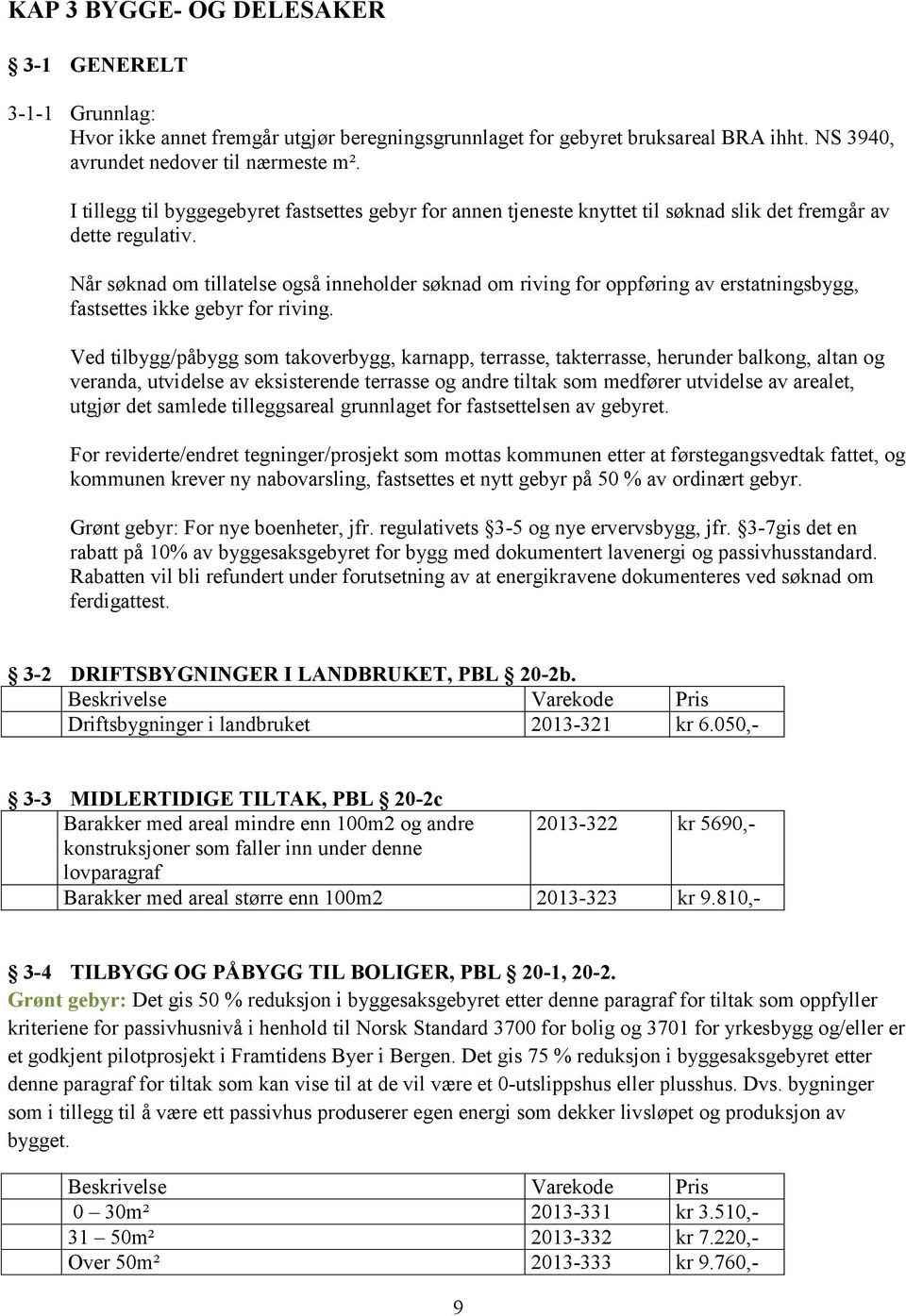 Når søknad om tillatelse også inneholder søknad om riving for oppføring av erstatningsbygg, fastsettes ikke gebyr for riving.