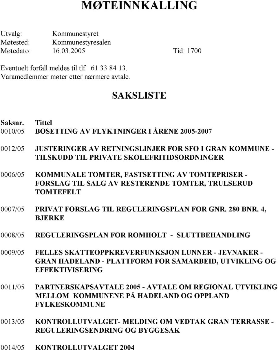 Tittel 0010/05 BOSETTING AV FLYKTNINGER I ÅRENE 2005-2007 0012/05 JUSTERINGER AV RETNINGSLINJER FOR SFO I GRAN KOMMUNE - TILSKUDD TIL PRIVATE SKOLEFRITIDSORDNINGER 0006/05 KOMMUNALE TOMTER,