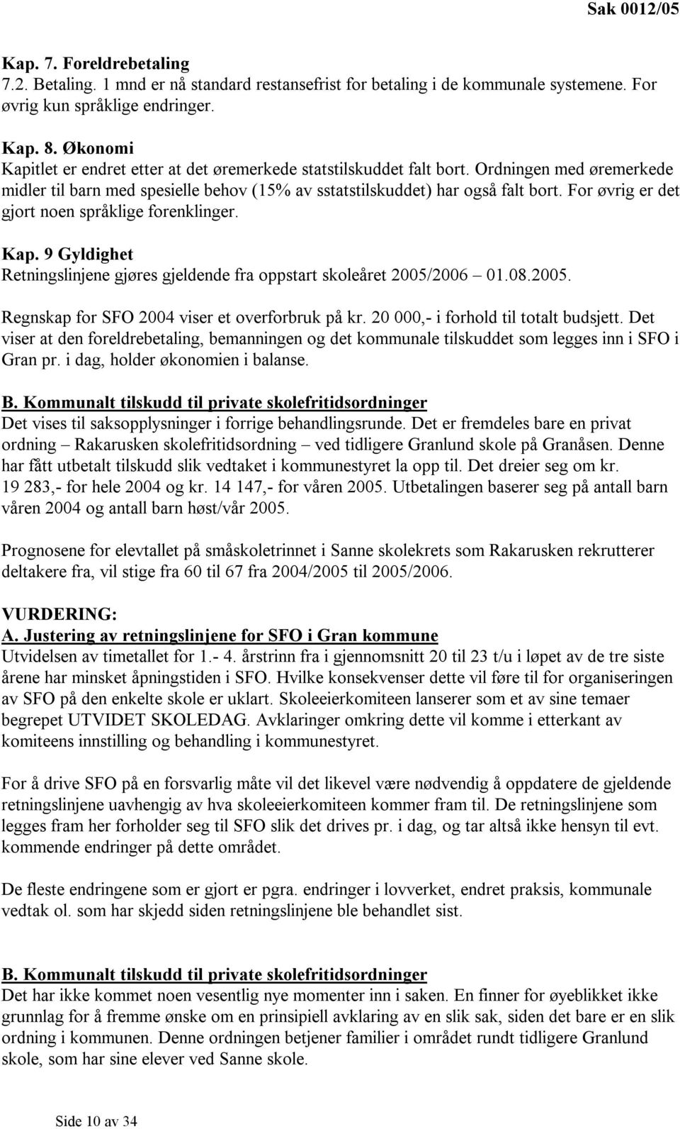 For øvrig er det gjort noen språklige forenklinger. Kap. 9 Gyldighet Retningslinjene gjøres gjeldende fra oppstart skoleåret 2005/2006 01.08.2005. Regnskap for SFO 2004 viser et overforbruk på kr.