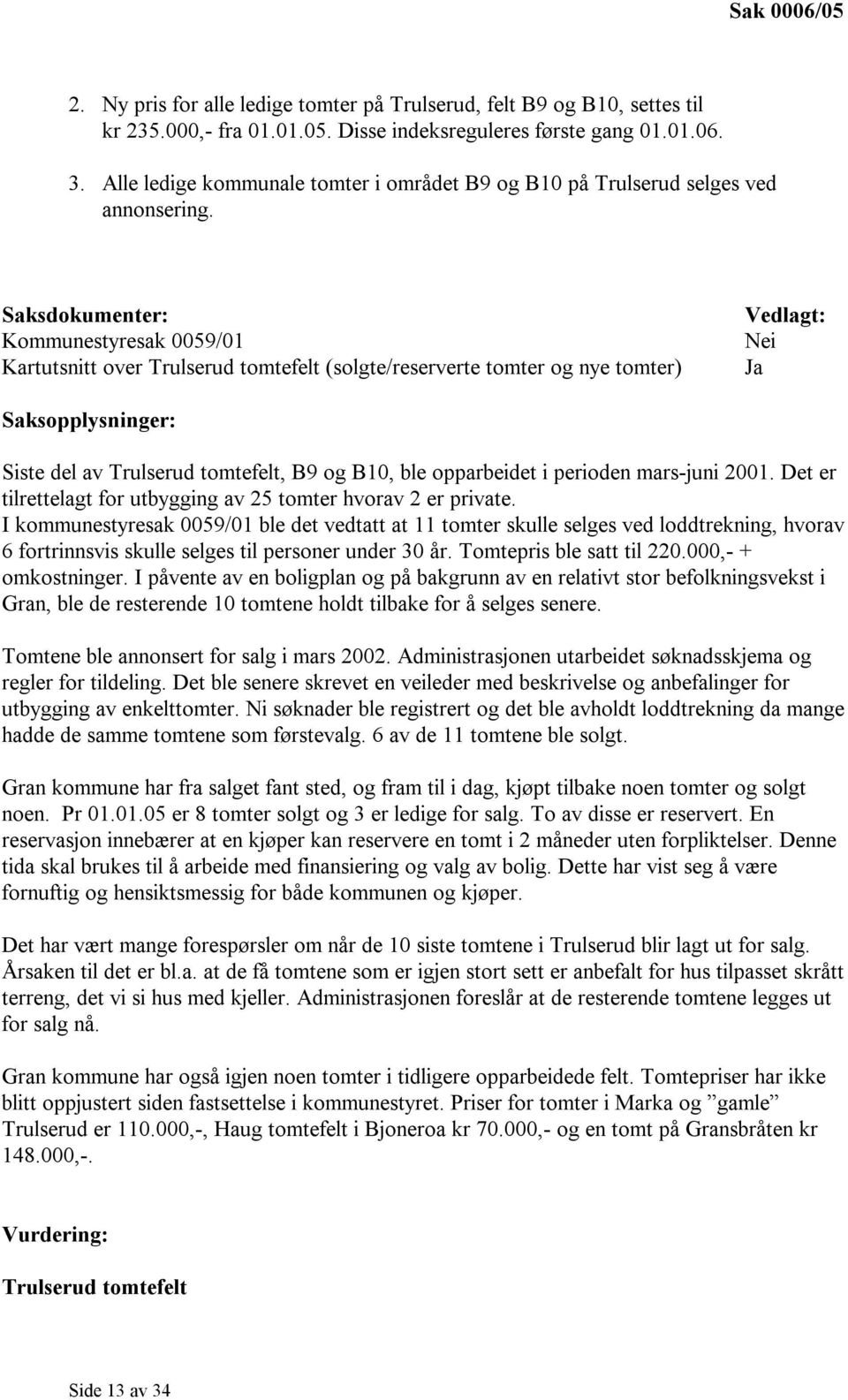 Saksdokumenter: Kommunestyresak 0059/01 Kartutsnitt over Trulserud tomtefelt (solgte/reserverte tomter og nye tomter) Vedlagt: Nei Saksopplysninger: Siste del av Trulserud tomtefelt, B9 og B10, ble