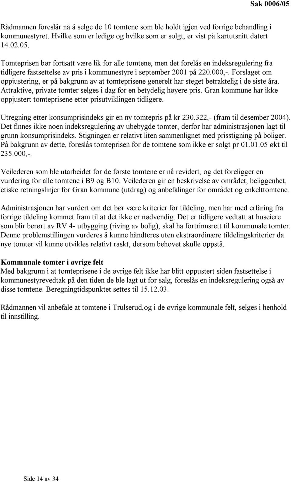 Gran kommune har ikke oppjustert tomteprisene etter prisutviklingen tidligere. Utregning etter konsumprisindeks gir en ny tomtepris på kr 230.322,- (fram til desember 2004).