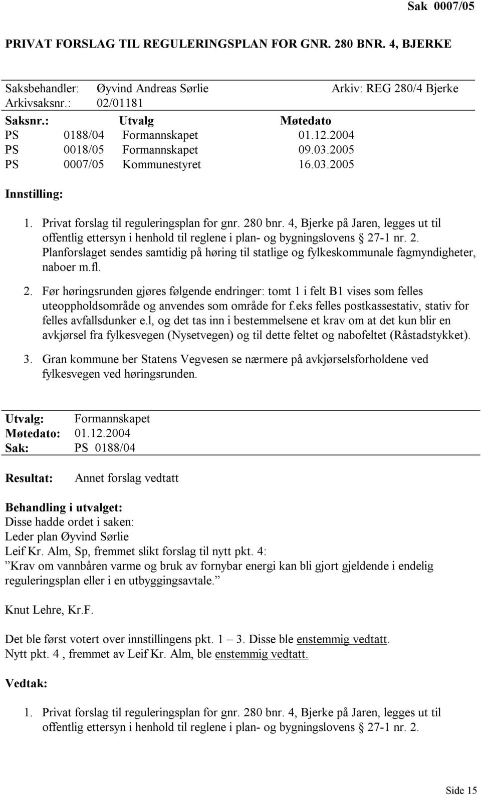 4, Bjerke på ren, legges ut til offentlig ettersyn i henhold til reglene i plan- og bygningslovens 27-1 nr. 2. Planforslaget sendes samtidig på høring til statlige og fylkeskommunale fagmyndigheter, naboer m.