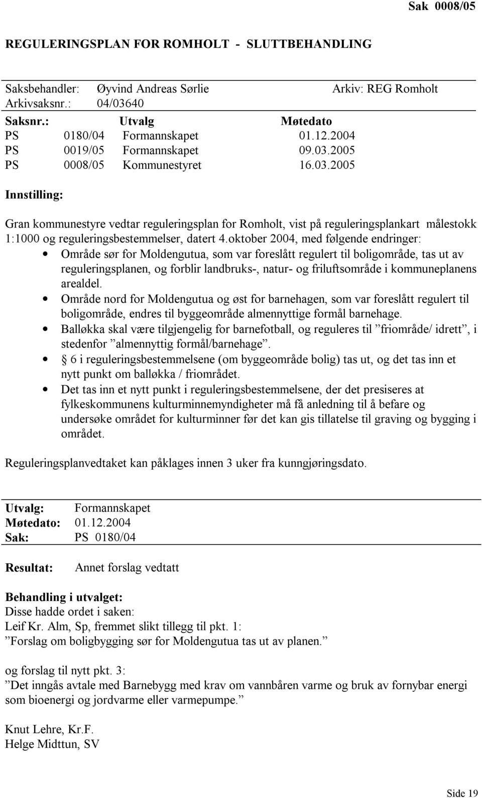 oktober 2004, med følgende endringer: Område sør for Moldengutua, som var foreslått regulert til boligområde, tas ut av reguleringsplanen, og forblir landbruks-, natur- og friluftsområde i