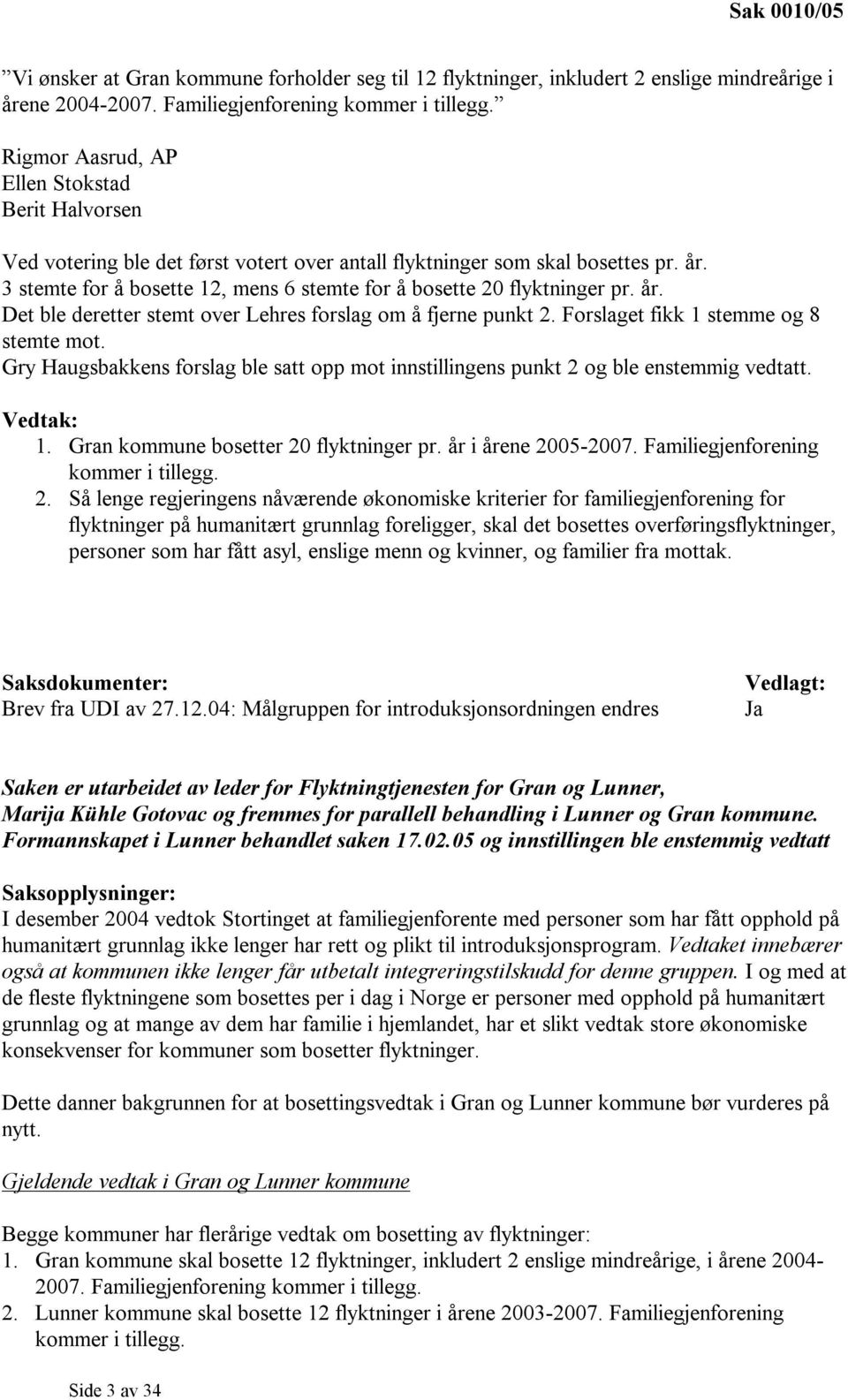 3 stemte for å bosette 12, mens 6 stemte for å bosette 20 flyktninger pr. år. Det ble deretter stemt over Lehres forslag om å fjerne punkt 2. Forslaget fikk 1 stemme og 8 stemte mot.