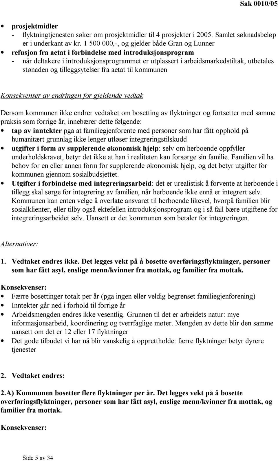 stønaden og tilleggsytelser fra aetat til kommunen Konsekvenser av endringen for gjeldende vedtak Dersom kommunen ikke endrer vedtaket om bosetting av flyktninger og fortsetter med samme praksis som