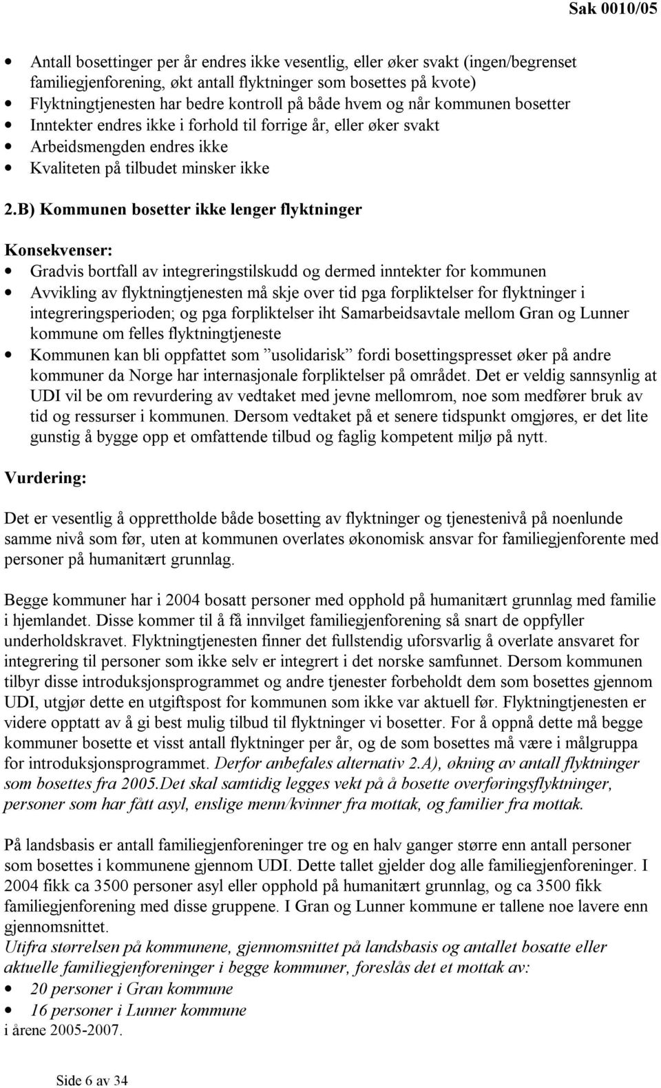 B) Kommunen bosetter ikke lenger flyktninger Konsekvenser: Gradvis bortfall av integreringstilskudd og dermed inntekter for kommunen Avvikling av flyktningtjenesten må skje over tid pga forpliktelser