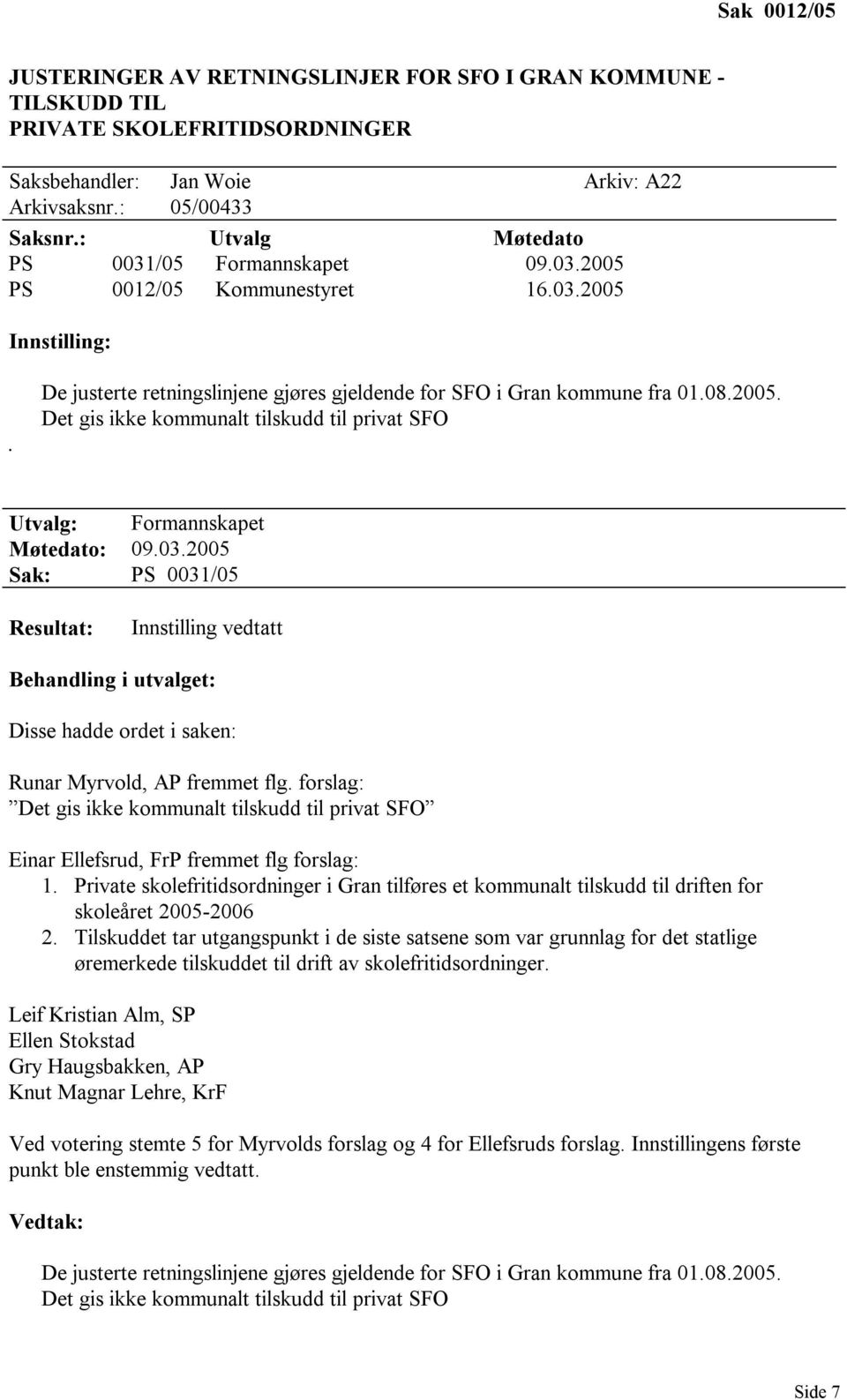 03.2005 Sak: PS 0031/05 Resultat: Innstilling vedtatt Behandling i utvalget: Disse hadde ordet i saken: Runar Myrvold, AP fremmet flg.