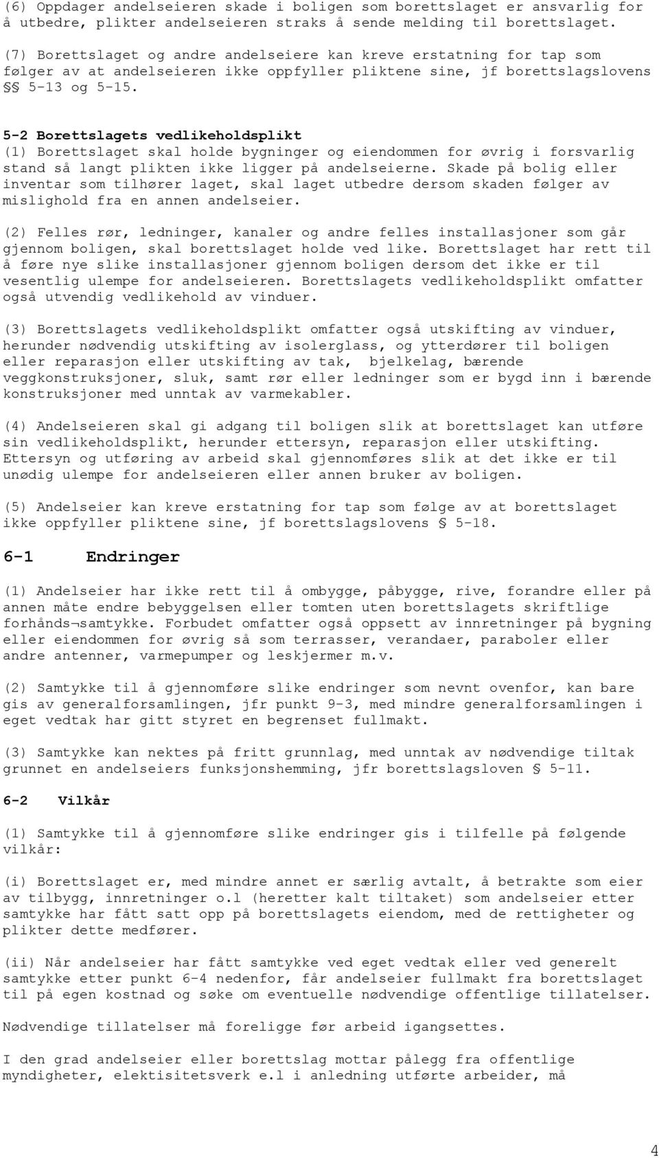 5-2 Borettslagets vedlikeholdsplikt (1) Borettslaget skal holde bygninger og eiendommen for øvrig i forsvarlig stand så langt plikten ikke ligger på andelseierne.