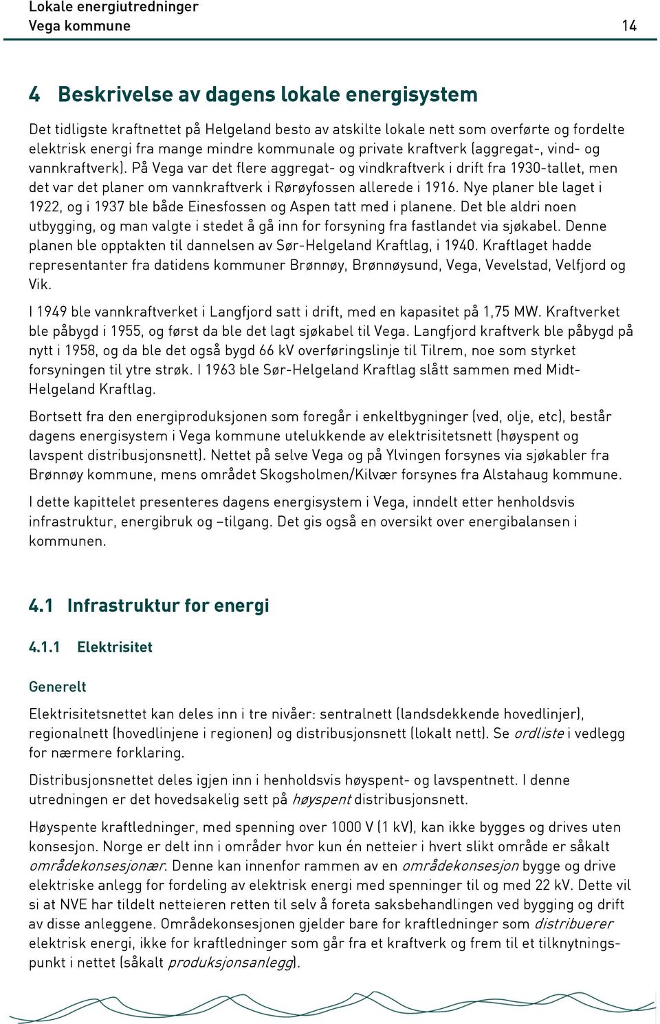 På Vega var det flere aggregat- og vindkraftverk i drift fra 1930-tallet, men det var det planer om vannkraftverk i Rørøyfossen allerede i 1916.