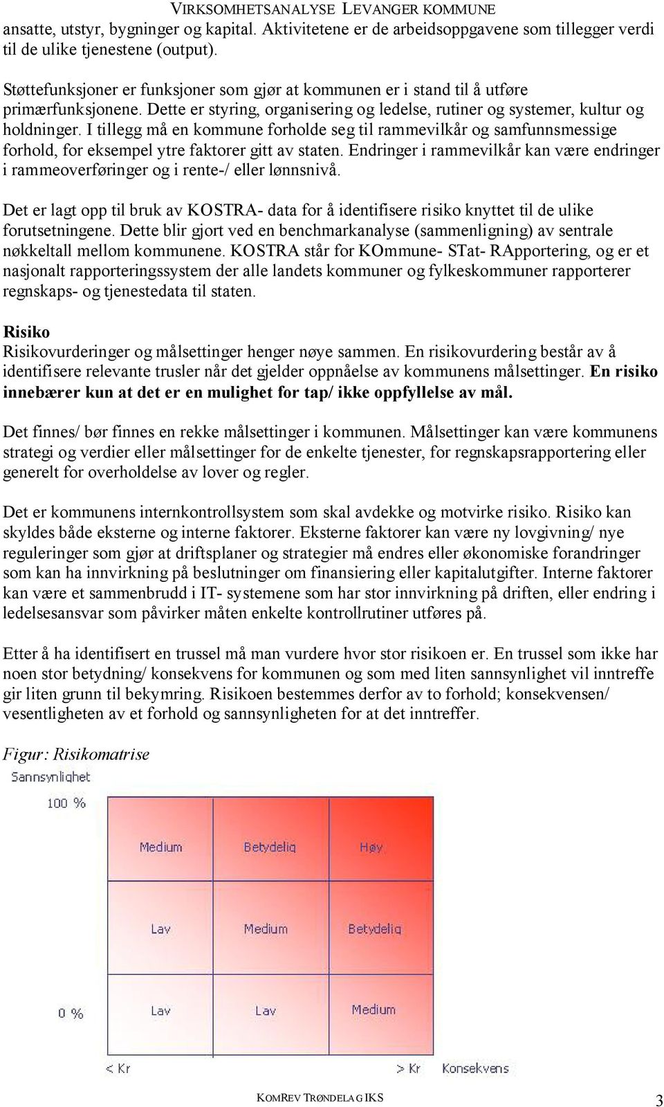 I tillegg må en kommune forholde seg til rammevilkår og samfunnsmessige forhold, for eksempel ytre faktorer gitt av staten.