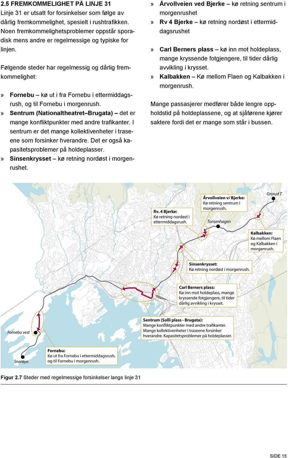 Følgende steder har regelmessig og dårlig fremkommelighet:» Fornebu kø ut i fra Fornebu i ettermiddagsrush, og til Fornebu i morgenrush.