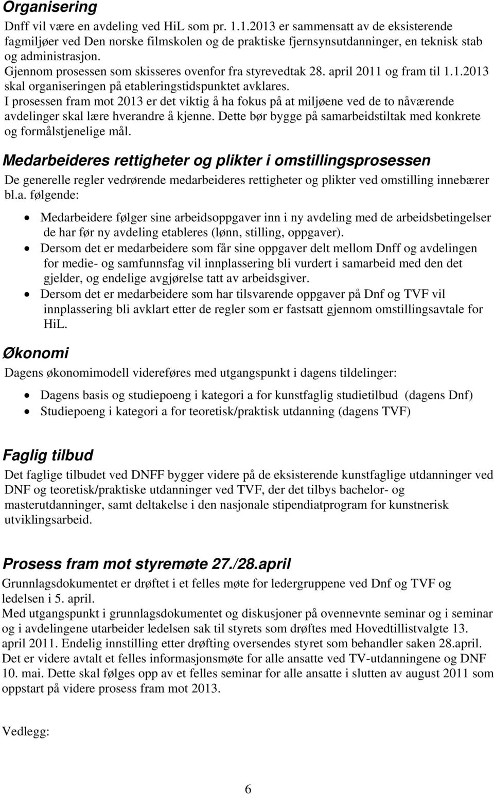 Gjennom prosessen som skisseres ovenfor fra styrevedtak 28. april 2011 og fram til 1.1.2013 skal organiseringen på etableringstidspunktet avklares.