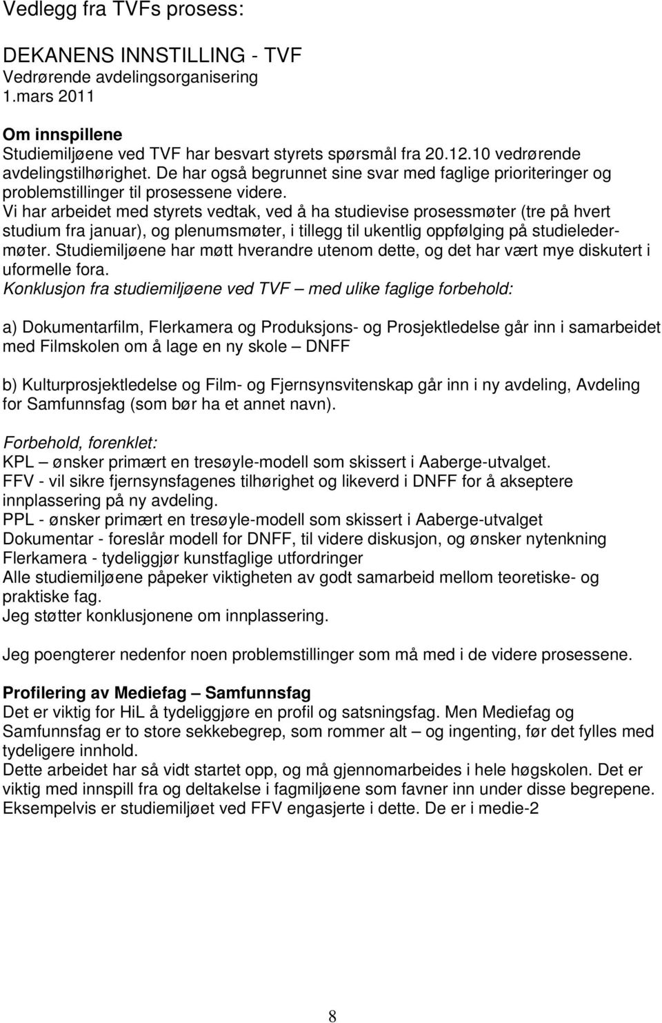 Vi har arbeidet med styrets vedtak, ved å ha studievise prosessmøter (tre på hvert studium fra januar), og plenumsmøter, i tillegg til ukentlig oppfølging på studieledermøter.