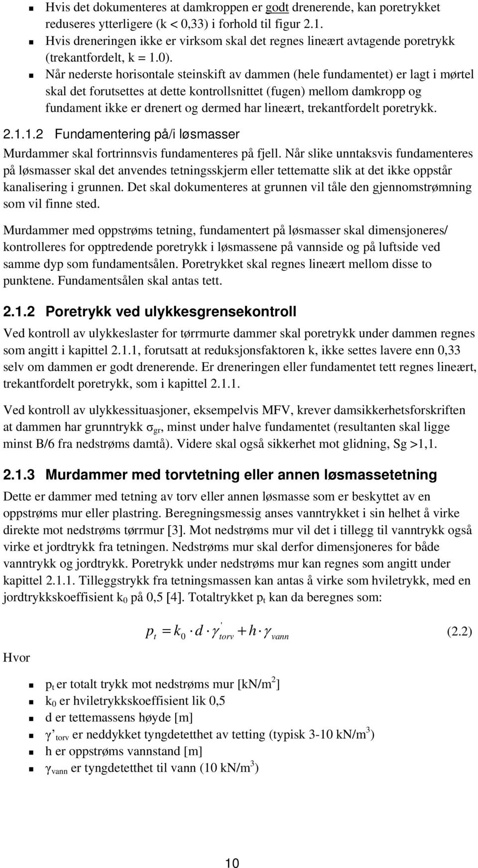 Når nederste horisontale steinskift av dammen (hele fundamentet) er lagt i mørtel skal det forutsettes at dette kontrollsnittet (fugen) mellom damkropp og fundament ikke er drenert og dermed har