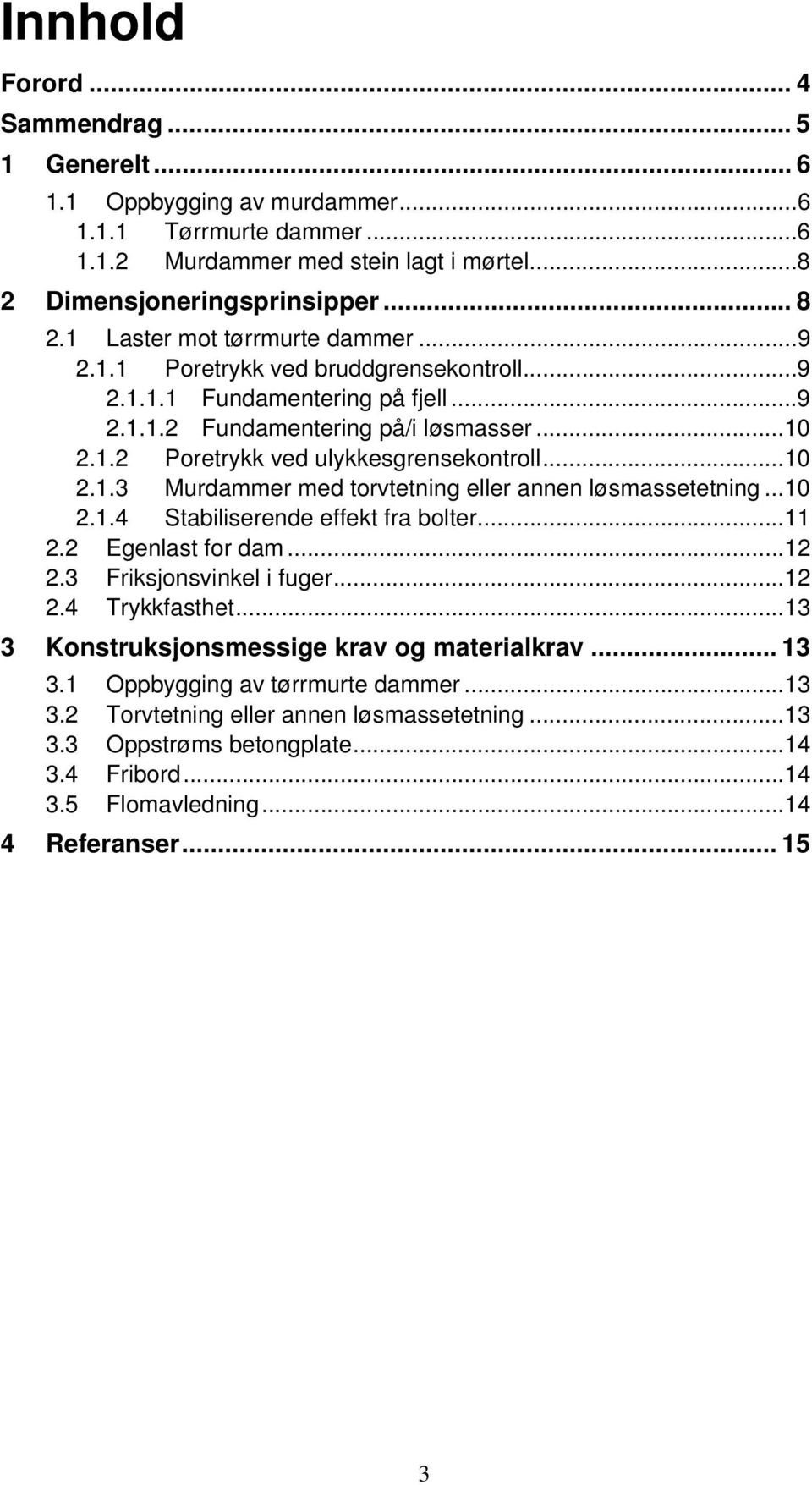 .. 10 2.1.4 Stabiliserende effekt fra bolter... 11 2.2 Egenlast for dam... 12 2.3 Friksjonsvinkel i fuger... 12 2.4 Trykkfasthet... 13 3 Konstruksjonsmessige krav og materialkrav... 13 3.1 Oppbygging av tørrmurte dammer.