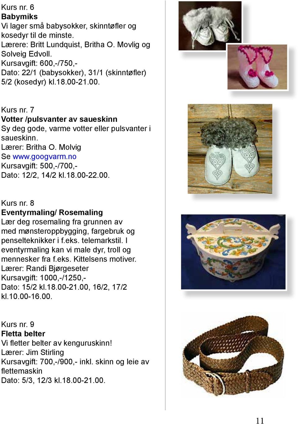 Lærer: Britha O. Molvig Se www.googvarm.no Kursavgift: 500,-/700,- Dato: 12/2, 14/2 kl.18.00-22.00. Kurs nr.