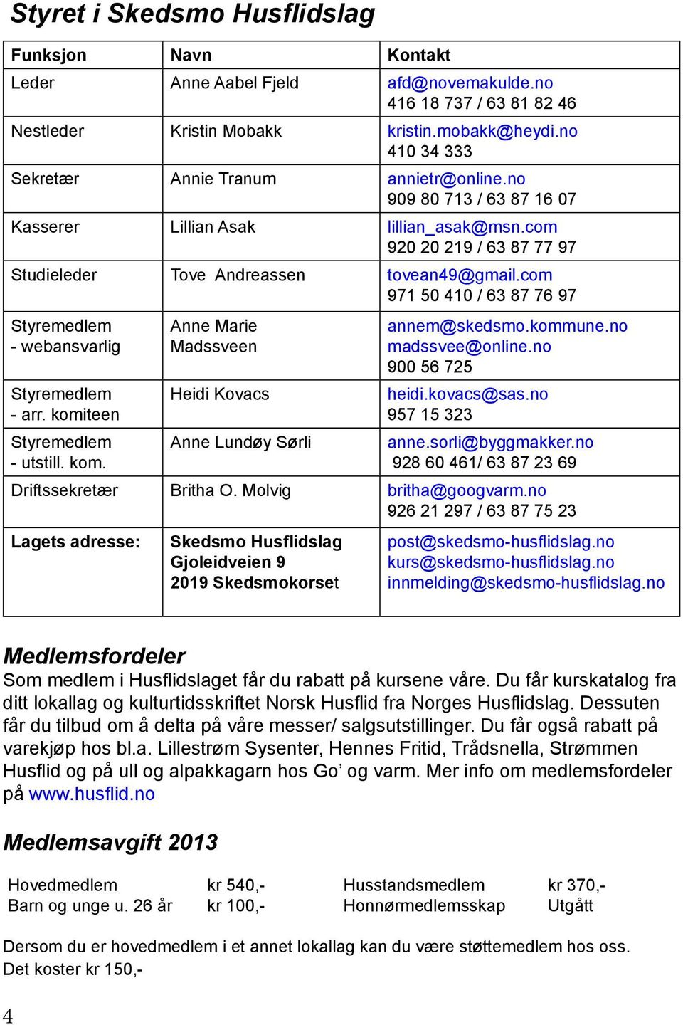 com 971 50 410 / 63 87 76 97 Styremedlem - webansvarlig Styremedlem - arr. komiteen Styremedlem - utstill. kom. Anne Marie Madssveen Heidi Kovacs Anne Lundøy Sørli annem@skedsmo.kommune.