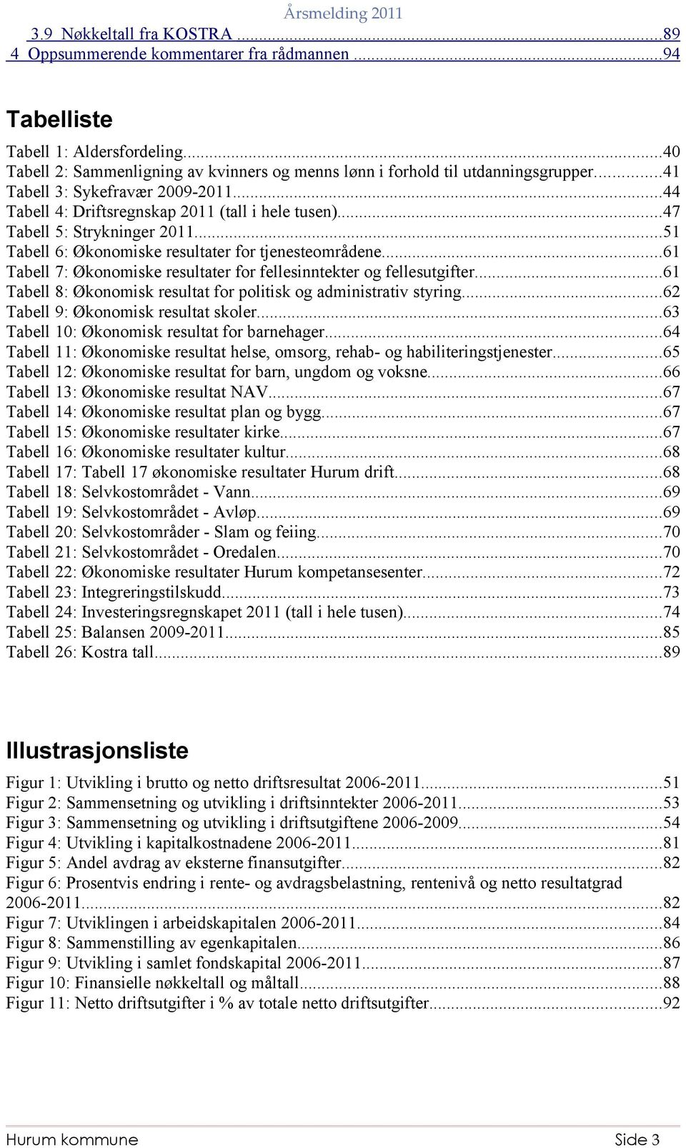 ..61 Tabell 7: Økonomiske resultater for fellesinntekter og fellesutgifter...61 Tabell 8: Økonomisk resultat for politisk og administrativ styring...62 Tabell 9: Økonomisk resultat skoler.