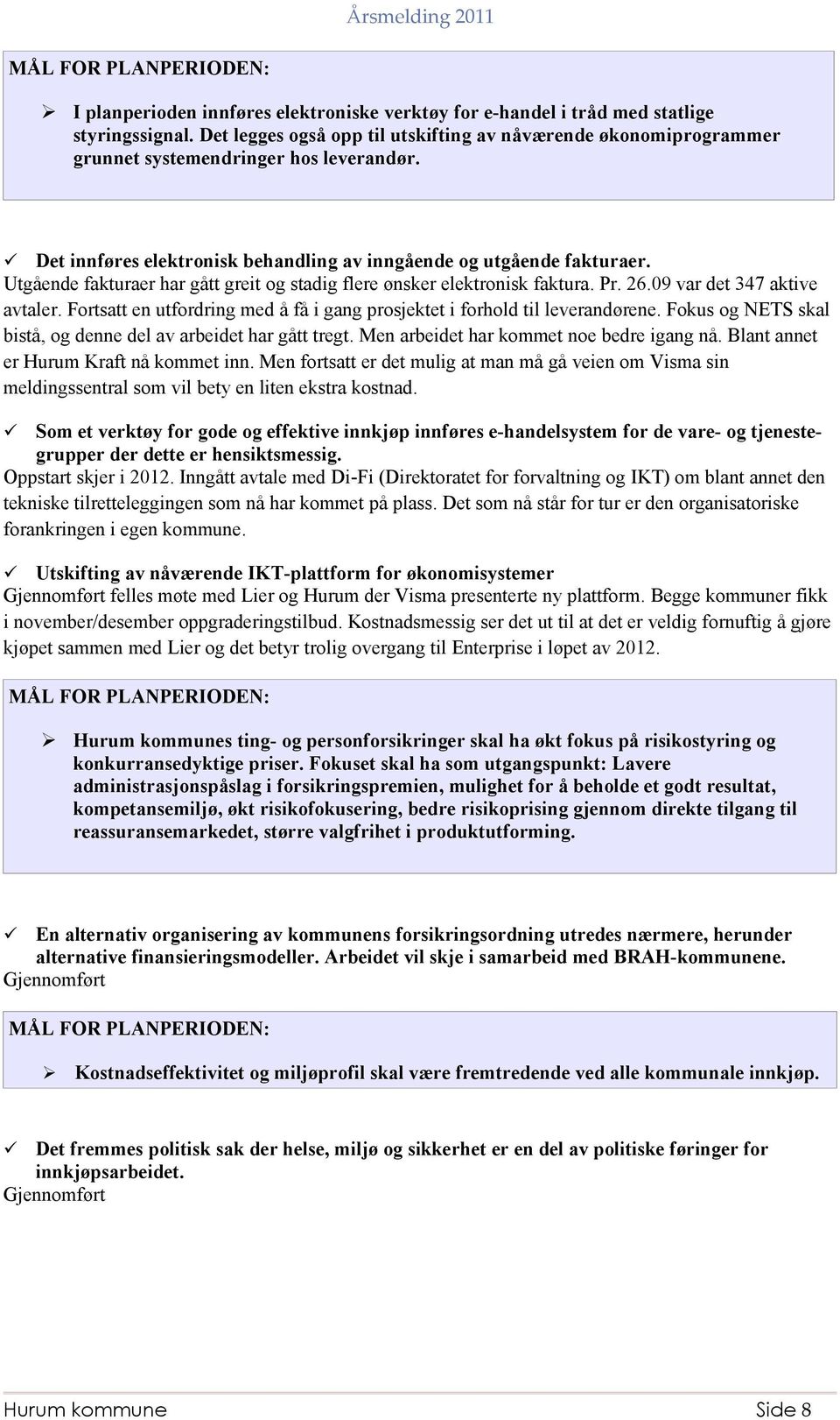 Utgående fakturaer har gått greit og stadig flere ønsker elektronisk faktura. Pr. 26.09 var det 347 aktive avtaler. Fortsatt en utfordring med å få i gang prosjektet i forhold til leverandørene.