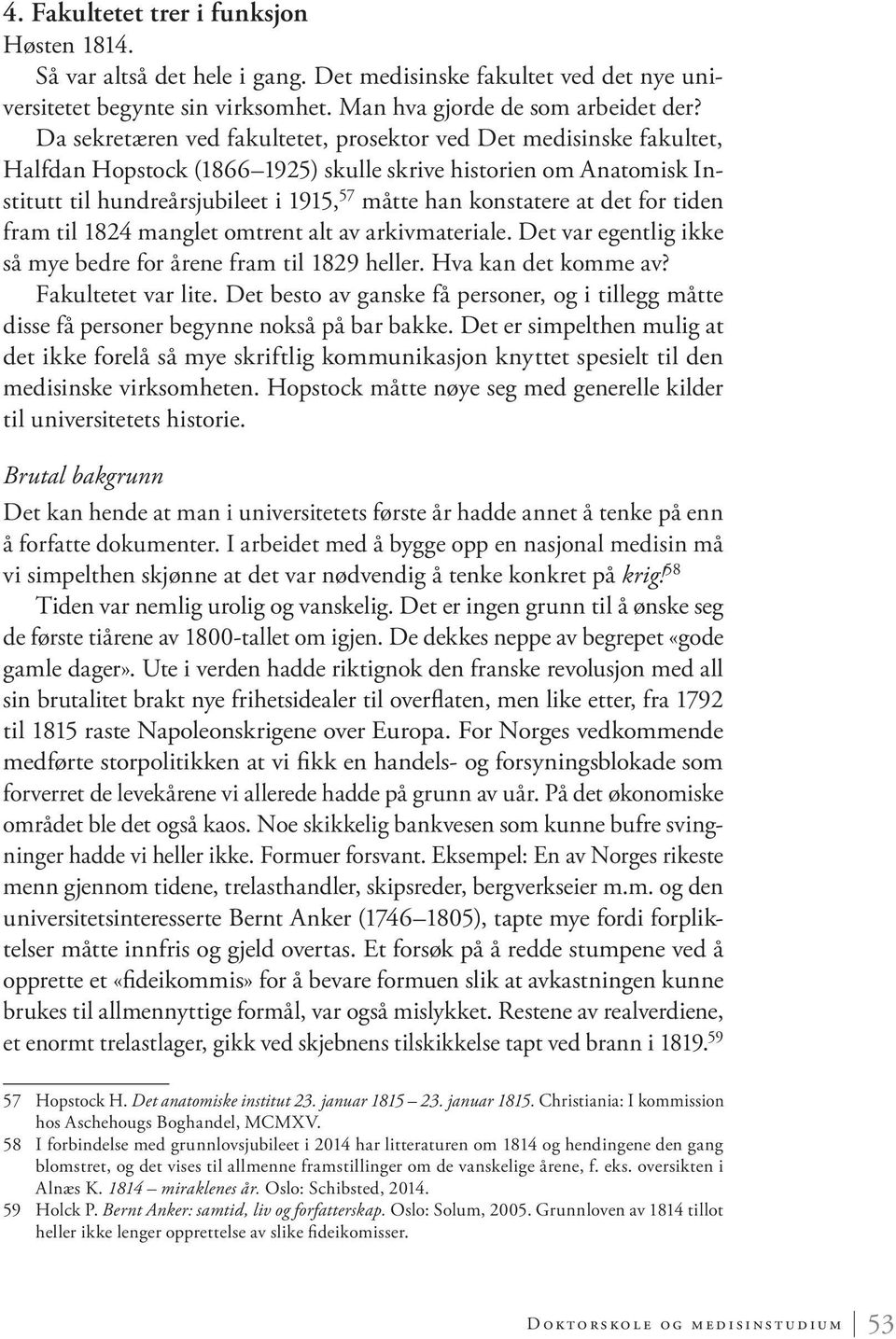 at det for tiden fram til 1824 manglet omtrent alt av arkivmateriale. Det var egentlig ikke så mye bedre for årene fram til 1829 heller. Hva kan det komme av? Fakultetet var lite.