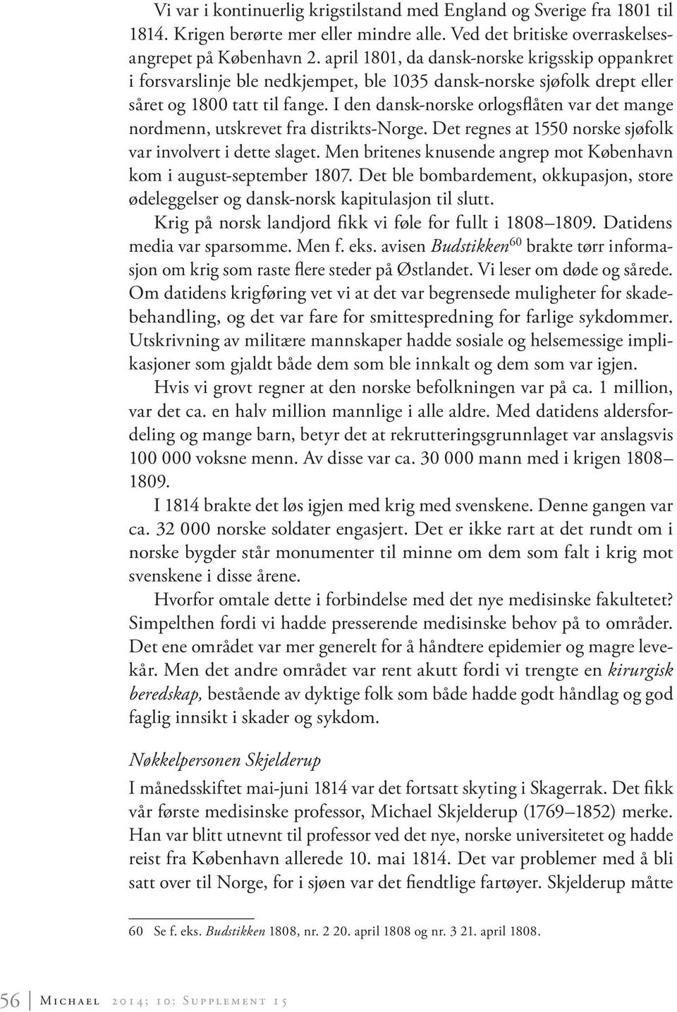 I den dansk-norske orlogsflåten var det mange nordmenn, utskrevet fra distrikts-norge. Det regnes at 1550 norske sjøfolk var involvert i dette slaget.