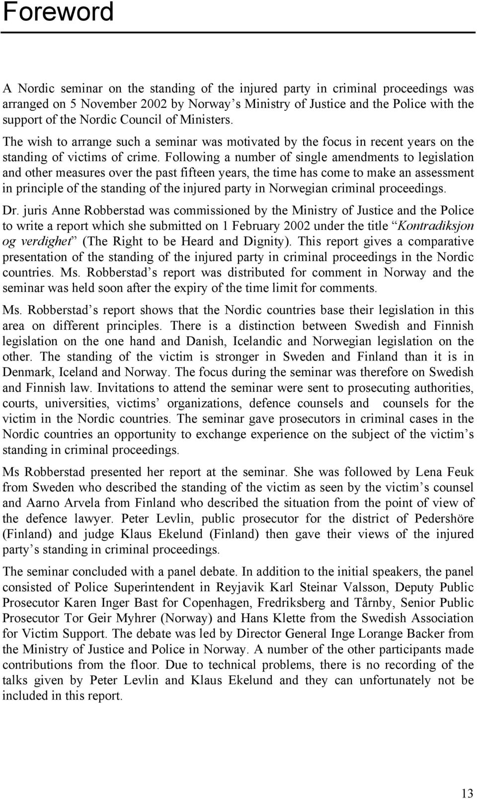 Following a number of single amendments to legislation and other measures over the past fifteen years, the time has come to make an assessment in principle of the standing of the injured party in